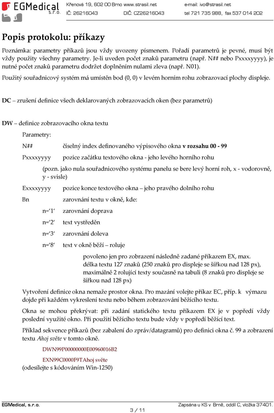 DC zrušení definice všech deklarovaných zobrazovacích oken (bez parametrů) DW definice zobrazovacího okna textu N## číselný index definovaného výpisového okna v rozsahu 00-99 Pxxxxyyyy Exxxxyyyy Bn