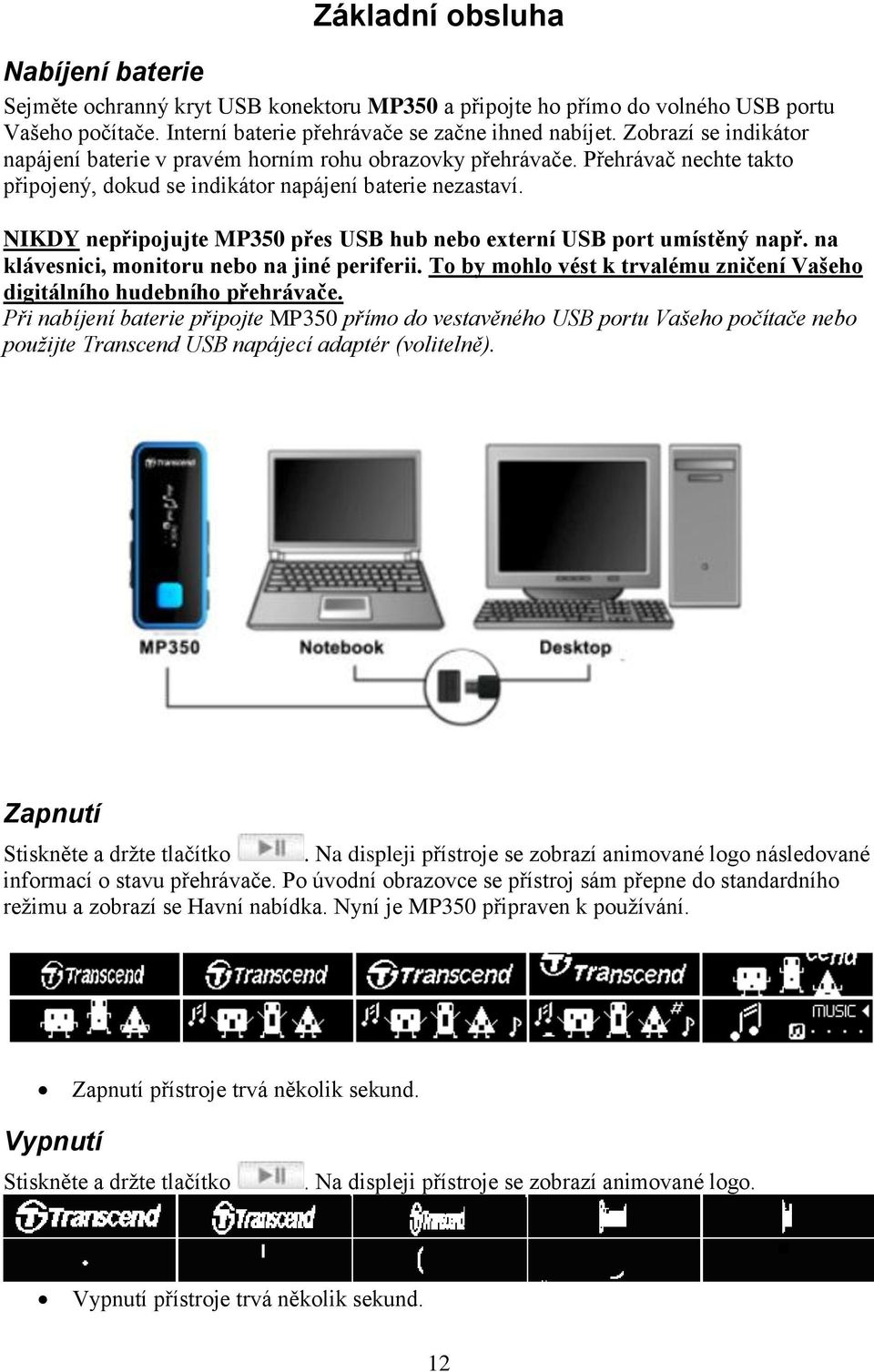 NIKDY nepřipojujte MP350 přes USB hub nebo externí USB port umístěný např. na klávesnici, monitoru nebo na jiné periferii. To by mohlo vést k trvalému zničení Vašeho digitálního hudebního přehrávače.