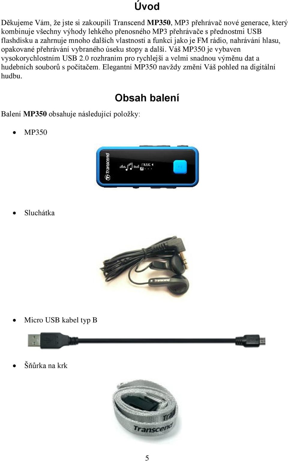 další. Váš MP350 je vybaven vysokorychlostním USB 2.0 rozhraním pro rychlejší a velmi snadnou výměnu dat a hudebních souborů s počítačem.
