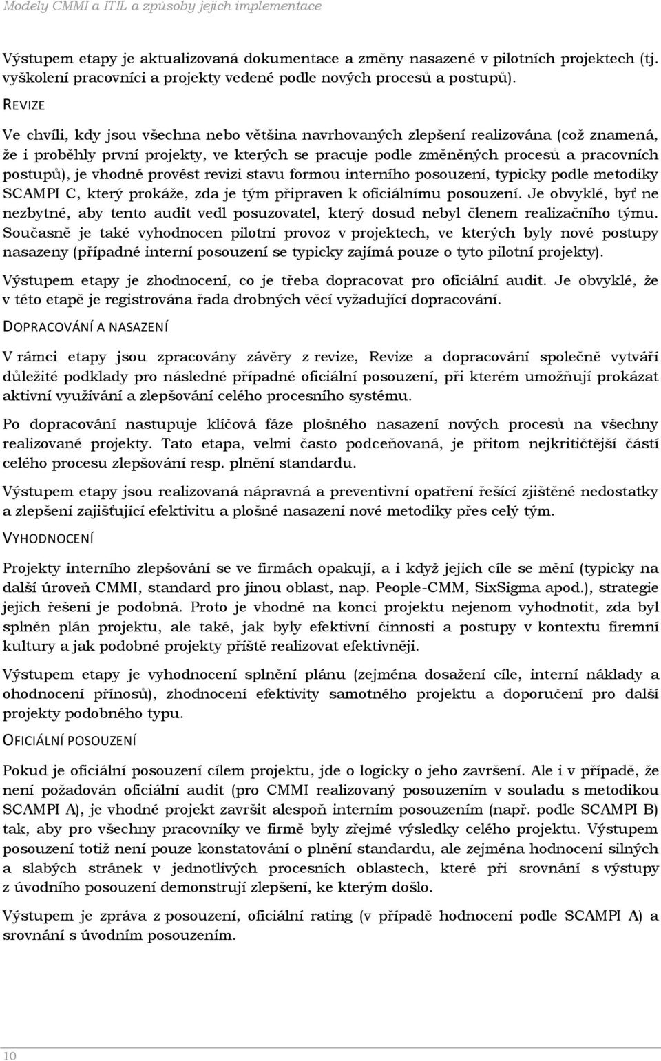 REVIZE Ve chvíli, kdy jsou všechna nebo většina navrhovaných zlepšení realizována (což znamená, že i proběhly první projekty, ve kterých se pracuje podle změněných procesů a pracovních postupů), je