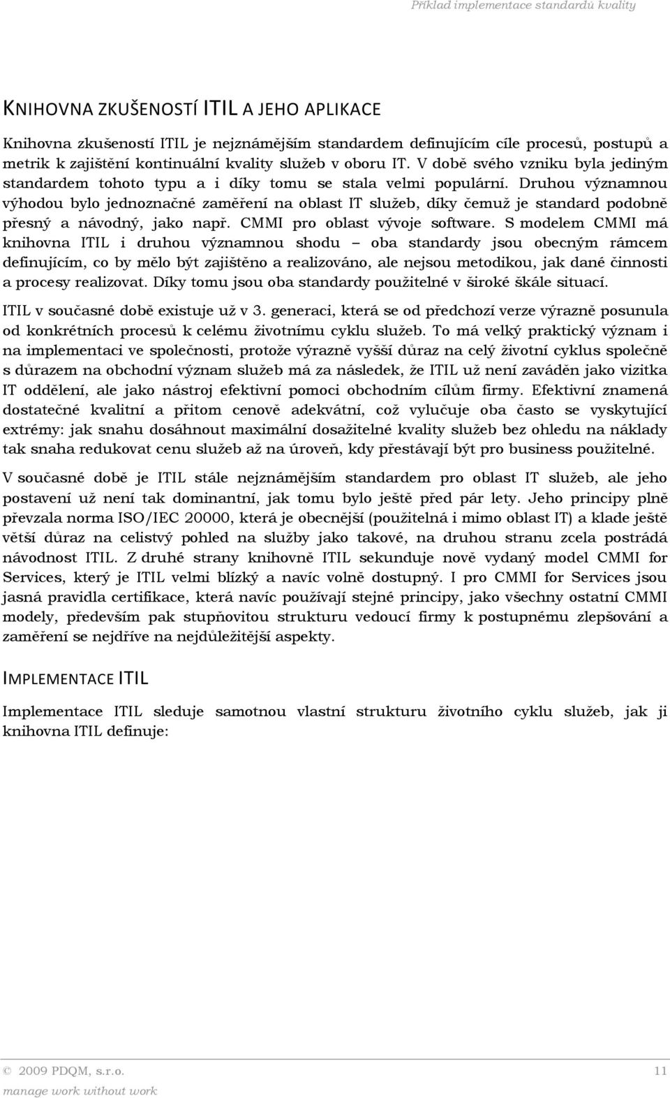 Druhou významnou výhodou bylo jednoznačné zaměření na oblast IT služeb, díky čemuž je standard podobně přesný a návodný, jako např. CMMI pro oblast vývoje software.