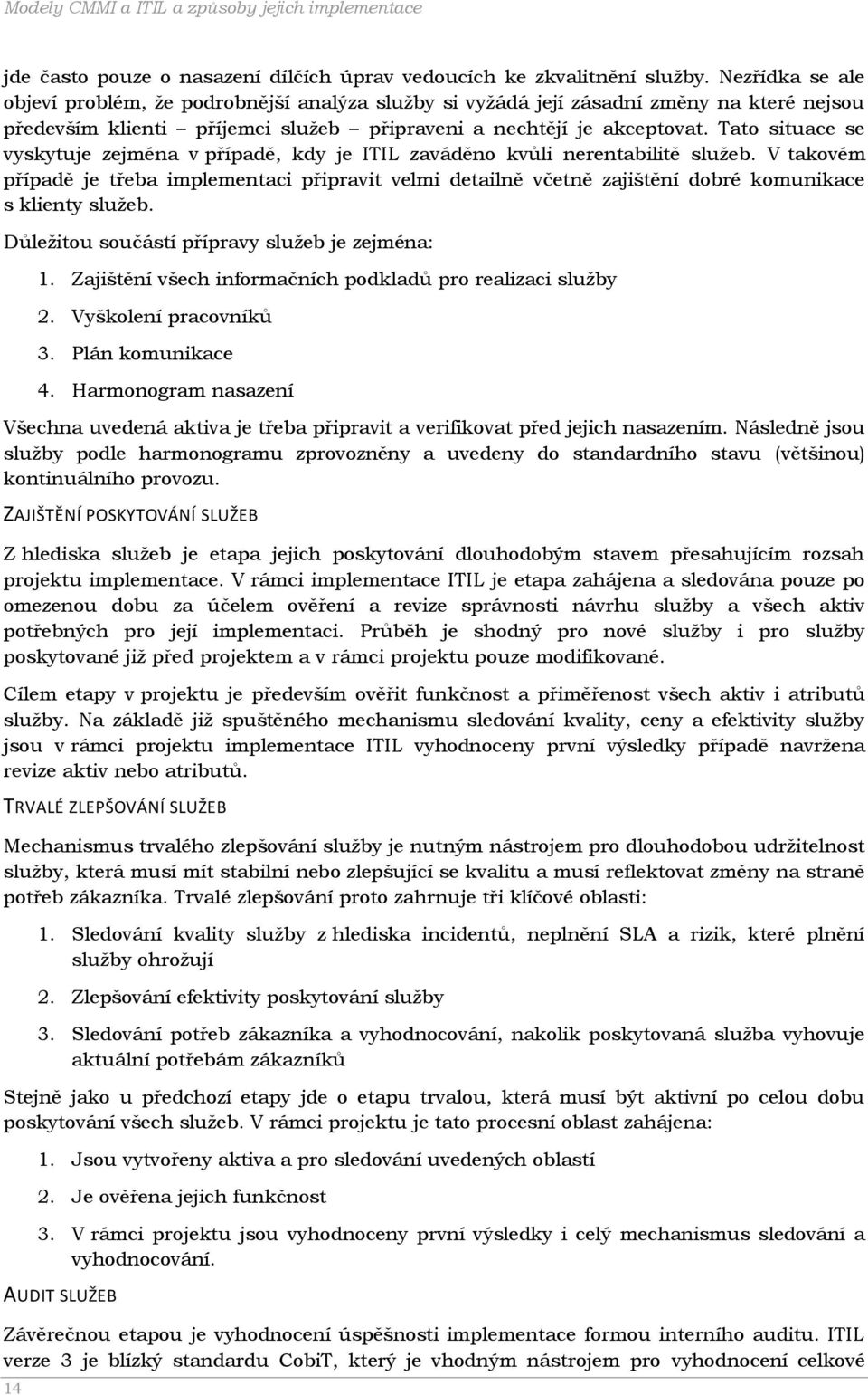 Tato situace se vyskytuje zejména v případě, kdy je ITIL zaváděno kvůli nerentabilitě služeb.