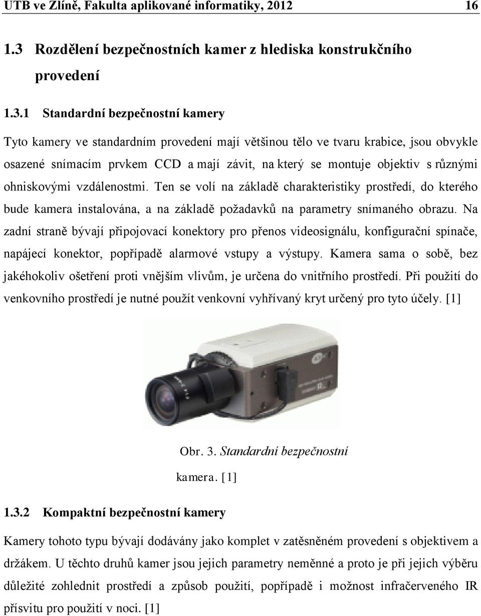 1 Standardní bezpečnostní kamery Tyto kamery ve standardním provedení mají většinou tělo ve tvaru krabice, jsou obvykle osazené snímacím prvkem CCD a mají závit, na který se montuje objektiv s
