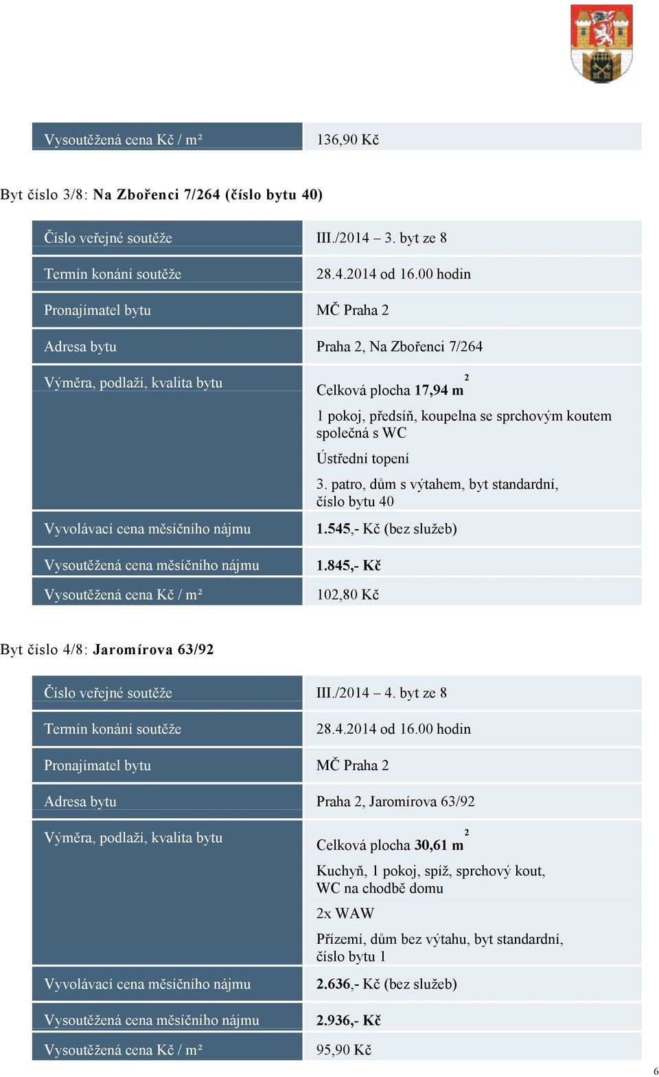 patro, dům s výtahem, byt standardní, číslo bytu 40 1.545,- Kč (bez služeb) 1.845,- Kč 102,80 Kč Byt číslo 4/8: Jaromírova 63/92 Číslo veřejné soutěže III.