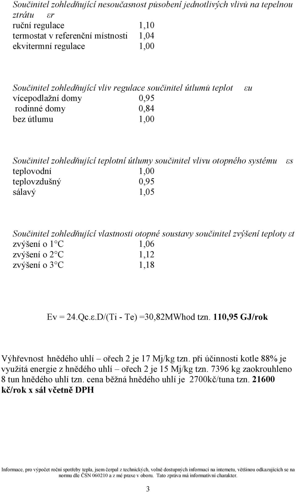 0,95 sálavý 1,05 Součinitel zohledňující vlastnosti otopné soustavy součinitel zvýšení teploty εt zvýšení o 1 C 1,06 zvýšení o 2 C 1,12 zvýšení o 3 C 1,18 Ev = 24.Qc.ε.D/(Ti - Te) =30,82MWhod tzn.