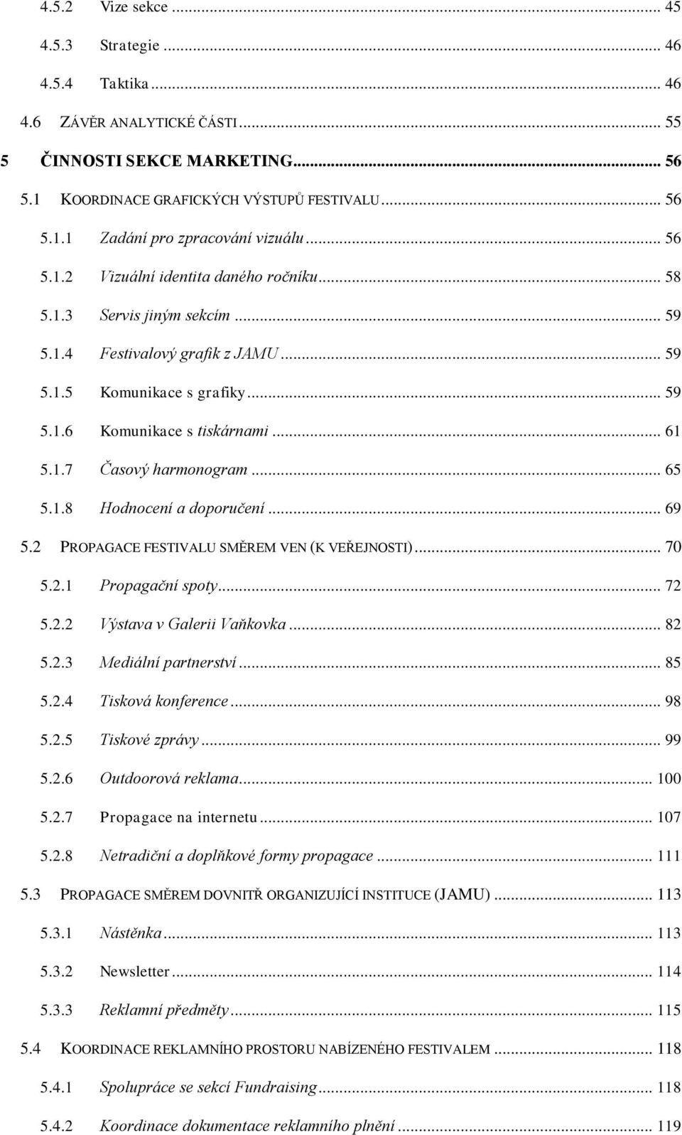 .. 65 5.1.8 Hodnocení a doporučení... 69 5.2 PROPAGACE FESTIVALU SMĚREM VEN (K VEŘEJNOSTI)... 70 5.2.1 Propagační spoty... 72 5.2.2 Výstava v Galerii Vaňkovka... 82 5.2.3 Mediální partnerství... 85 5.