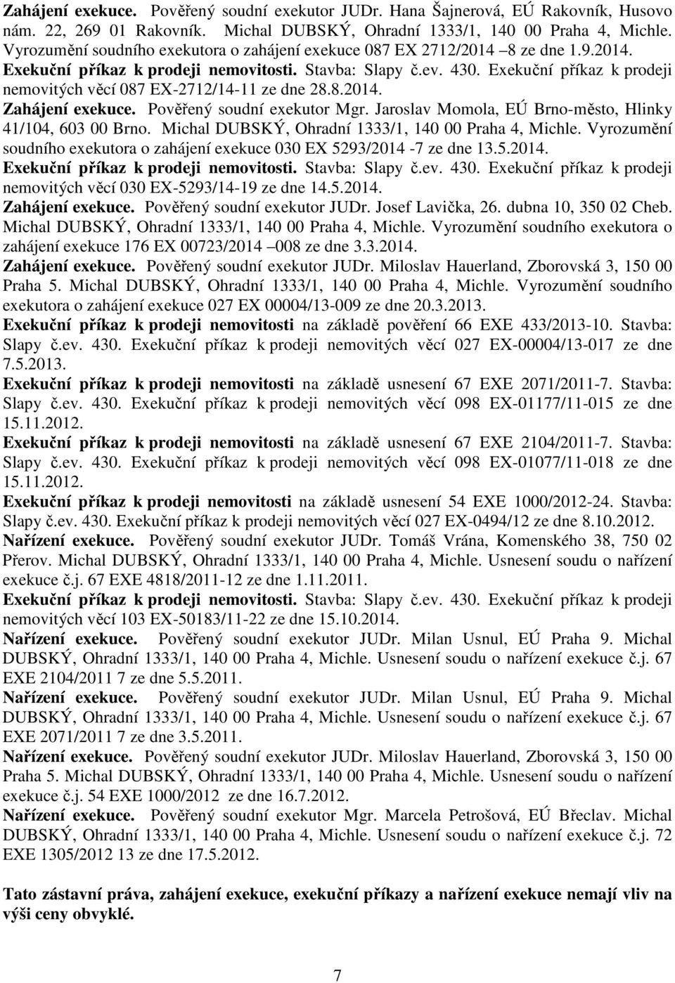 Exekuční příkaz k prodeji nemovitých věcí 087 EX-2712/14-11 ze dne 28.8.2014. Zahájení exekuce. Pověřený soudní exekutor Mgr. Jaroslav Momola, EÚ Brno-město, Hlinky 41/104, 603 00 Brno.