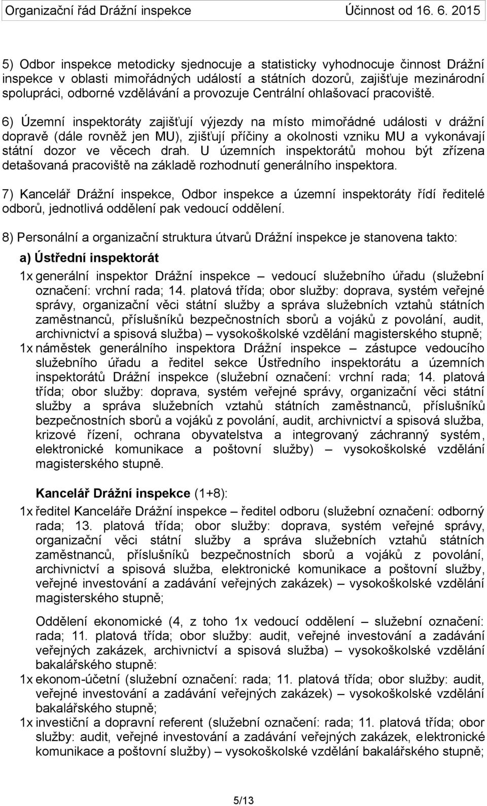 6) Územní áty zajišťují výjezdy na místo mimořádné události v drážní dopravě (dále rovněž jen MU), zjišťují příčiny a okolnosti vzniku MU a vykonávají státní dozor ve věcech drah.