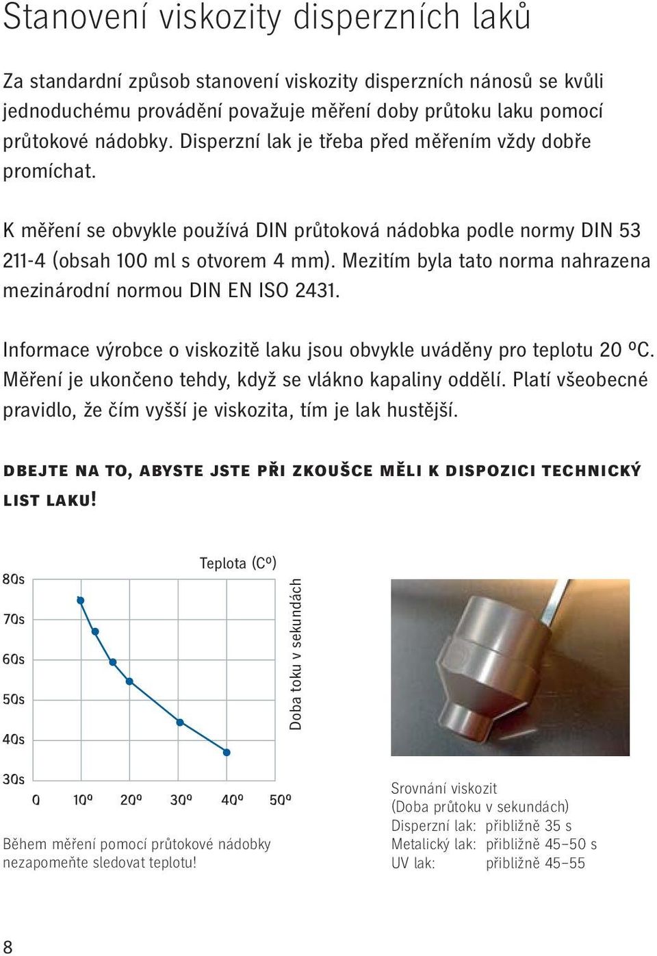 Mezitím byla tato norma nahrazena mezinárodní normou DIN EN ISO 2431. Informace výrobce o viskozitě laku jsou obvykle uváděny pro teplotu 20 ºC.