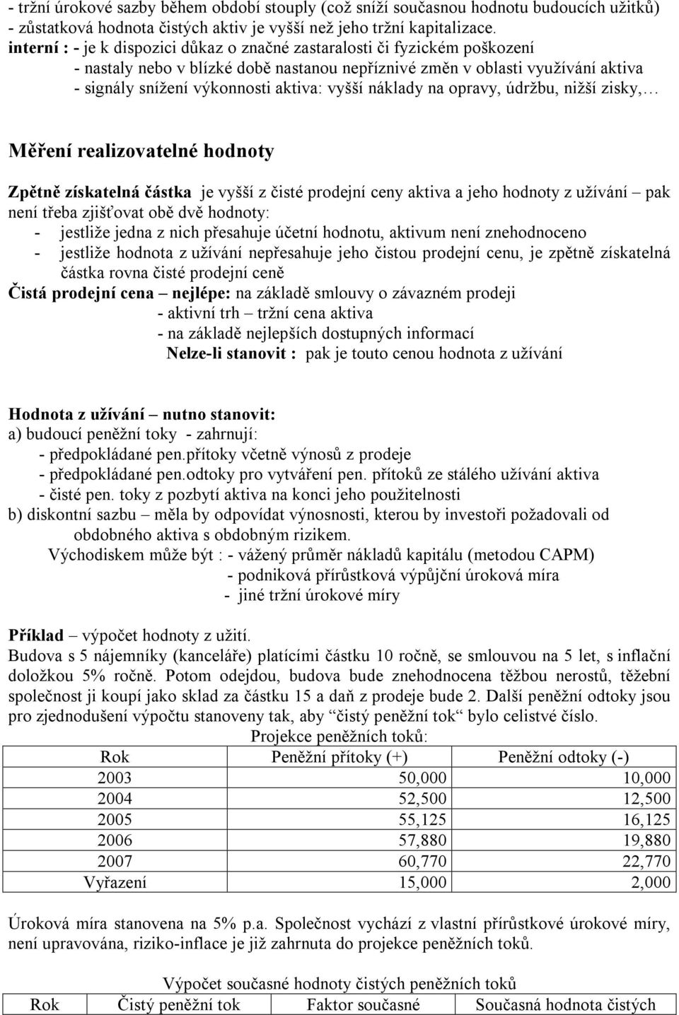 vyšší náklady na opravy, údržbu, nižší zisky, Měření realizovatelné hodnoty Zpětně získatelná částka je vyšší z čisté prodejní ceny aktiva a jeho hodnoty z užívání pak není třeba zjišťovat obě dvě