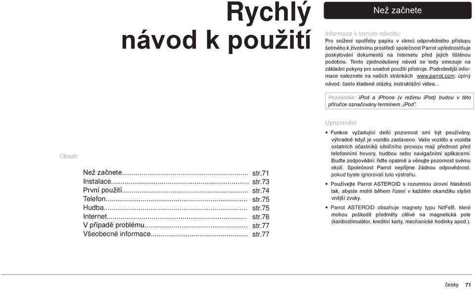 parrot.com: úplný návod, často kladené otázky, instruktážní videa... Poznámka: ipod a iphone (v režimu ipod) budou v této příručce označovány termínem ipod. Obsah Než začnete... str.71 Instalace... str.73 První použití.