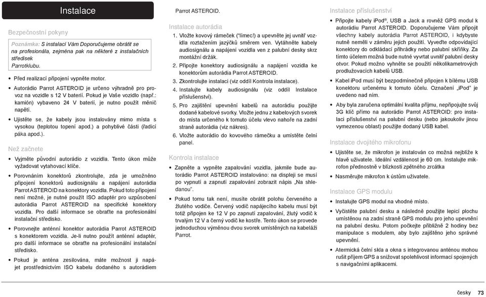 Ujistěte se, že kabely jsou instalovány mimo místa s vysokou (teplotou topení apod.) a pohyblivé části (řadicí páka apod.). Než začnete Vyjměte původní autorádio z vozidla.