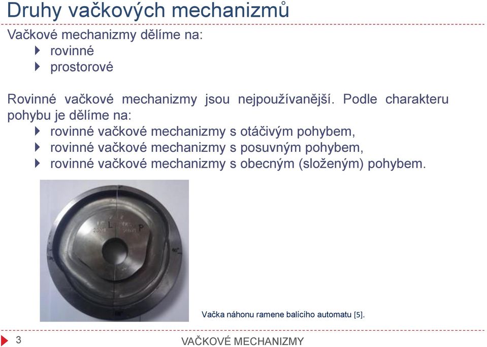 Podle charakteru pohybu je dělíme na: rovinné vačkové mechanizmy s otáčivým pohybem, rovinné