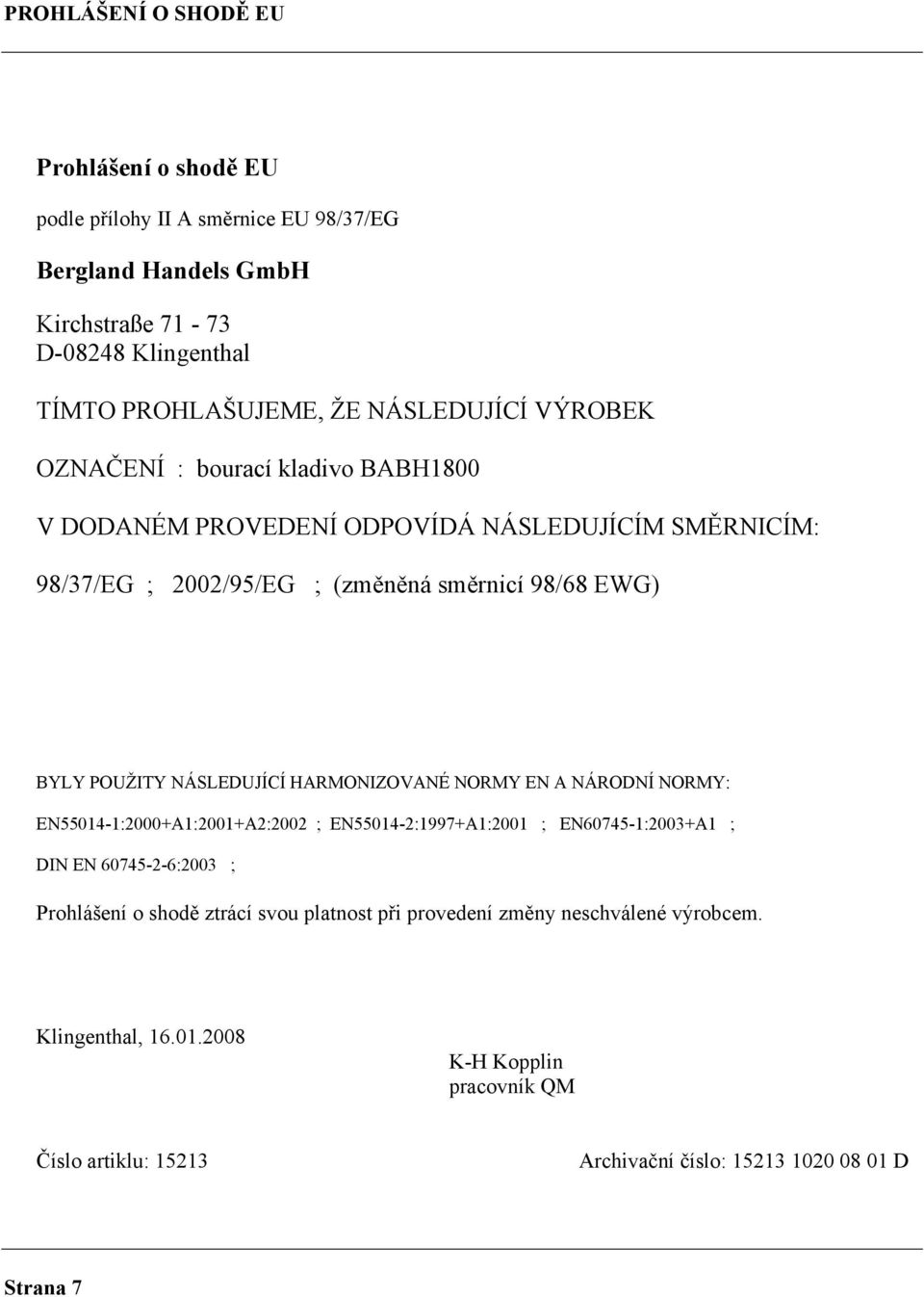 POUŽITY NÁSLEDUJÍCÍ HARMONIZOVANÉ NORMY EN A NÁRODNÍ NORMY: EN55014-1:2000+A1:2001+A2:2002 ; EN55014-2:1997+A1:2001 ; EN60745-1:2003+A1 ; DIN EN 60745-2-6:2003 ; Prohlášení