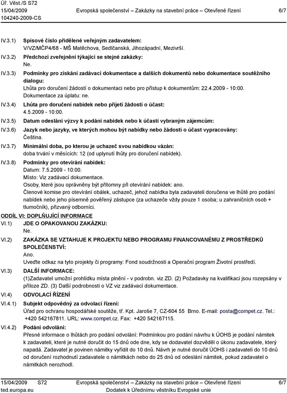 přístup k dokumentům: 22.4.2009-10:00. Dokumentace za úplatu: ne. Lhůta pro doručení nabídek nebo přijetí žádostí o účast: 4.5.2009-10:00. Datum odeslání výzvy k podání nabídek nebo k účasti vybraným zájemcům: Jazyk nebo jazyky, ve kterých mohou být nabídky nebo žádosti o účast vypracovány: Čeština.