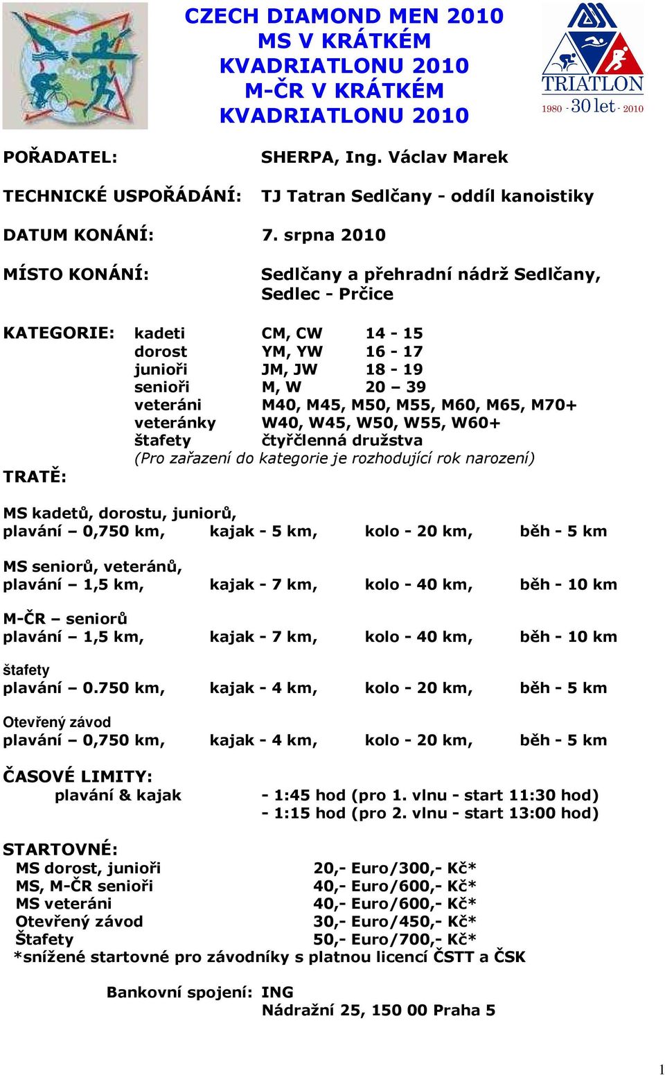 M60, M65, M70+ veteránky W40, W45, W50, W55, W60+ štafety čtyřčlenná družstva (Pro zařazení do kategorie je rozhodující rok narození) TRATĚ: MS kadetů, dorostu, juniorů, plavání 0,750 km, kajak - 5