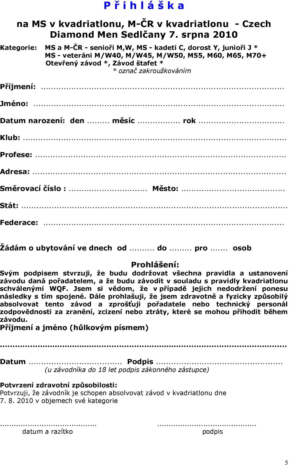 Příjmení:... Jméno:... Datum narození: den... měsíc... rok... Klub:... Profese:... Adresa:... Směrovací číslo :... Město:... Stát:... Federace:... Žádám o ubytování ve dnech od... do... pro.