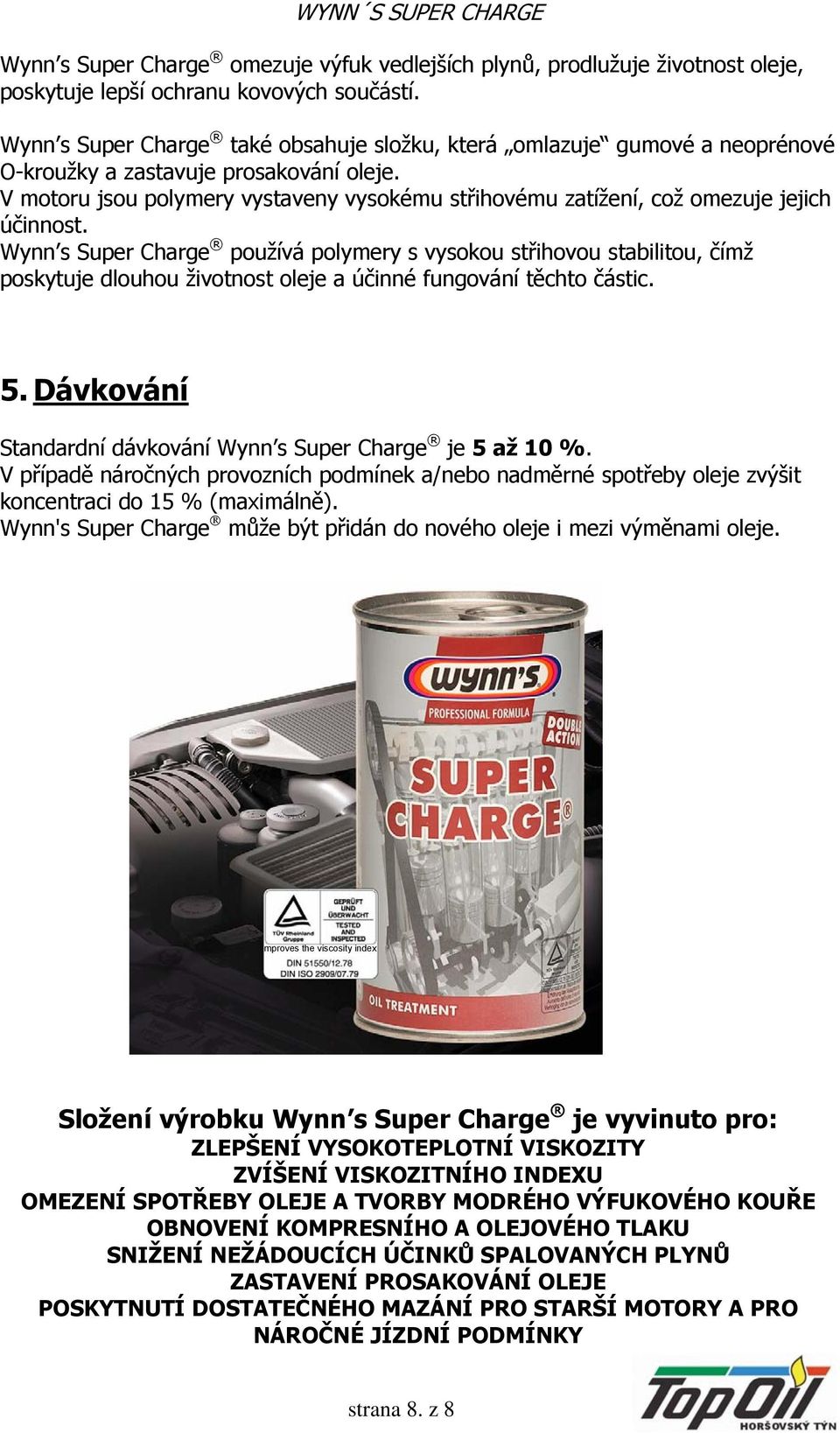 V motoru jsou polymery vystaveny vysokému střihovému zatížení, což omezuje jejich účinnost.