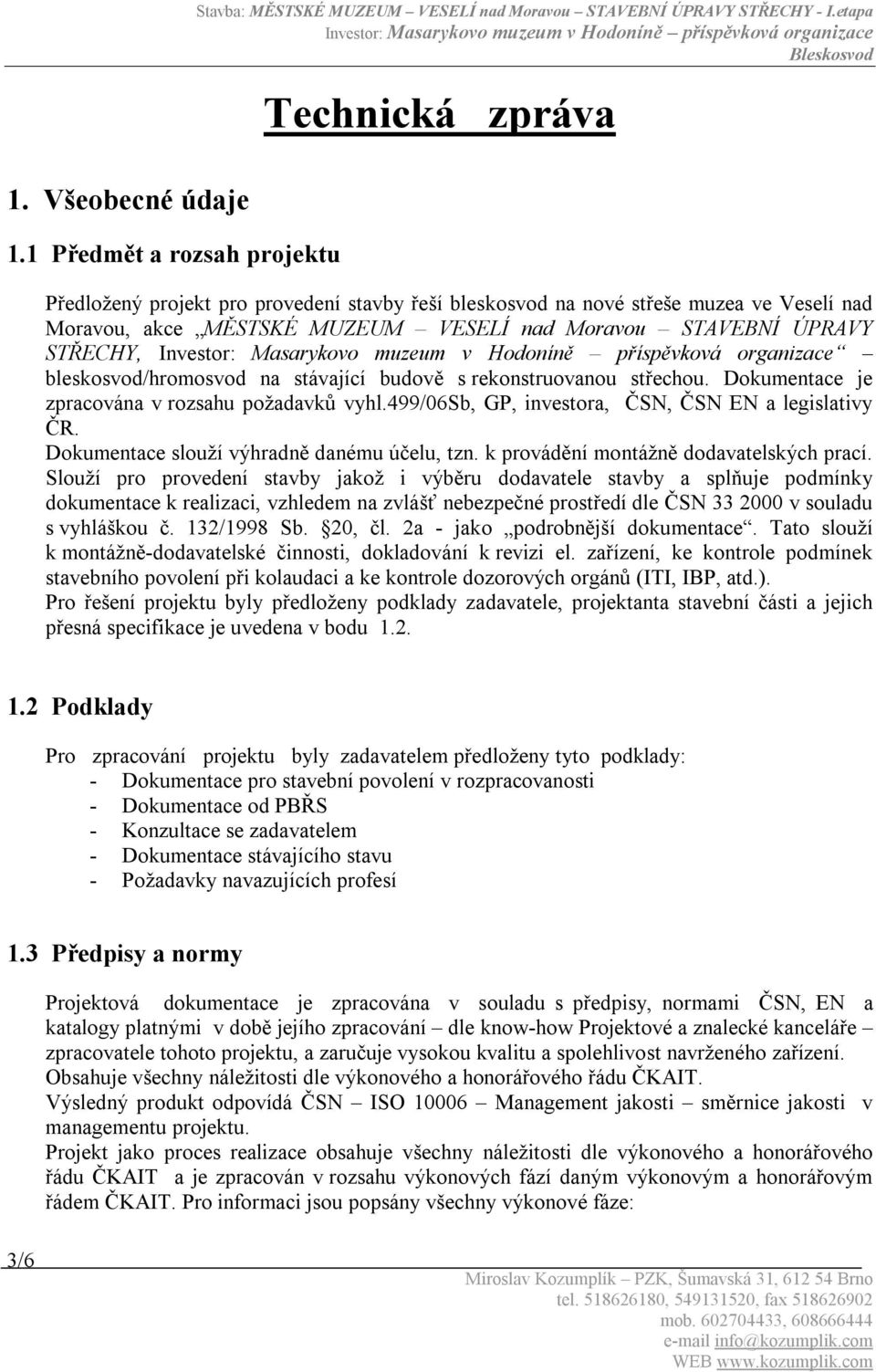 bleskosvod/hromosvod na stávající budově s rekonstruovanou střechou. Dokumentace je zpracována v rozsahu požadavků vyhl.499/06sb, GP, investora, ČSN, ČSN EN a legislativy ČR.