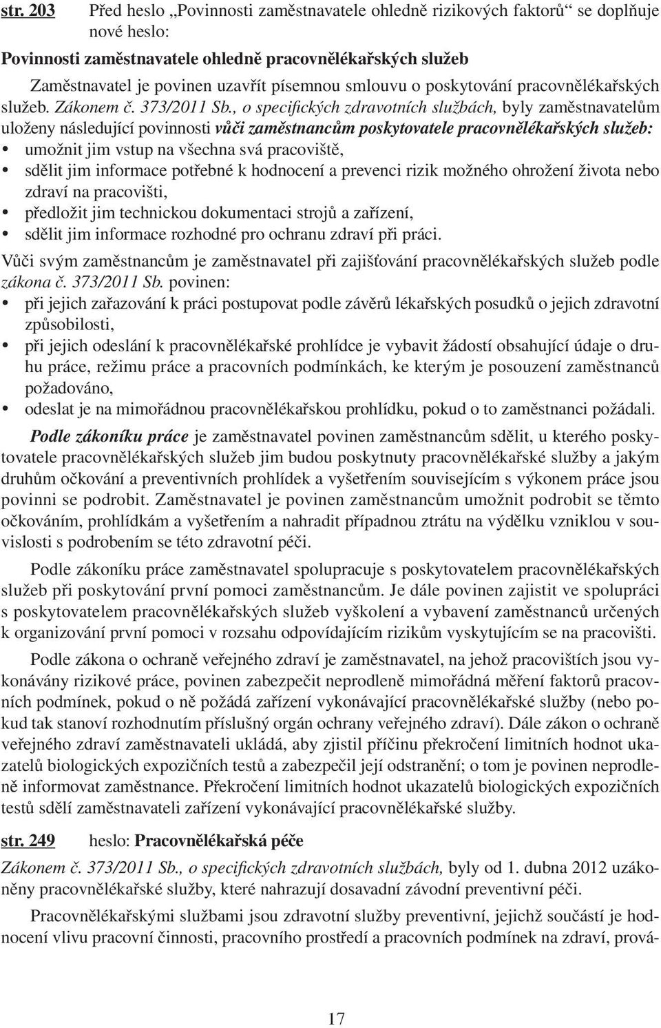 , o specifi ckých zdravotních službách, byly zaměstnavatelům uloženy následující povinnosti vůči zaměstnancům poskytovatele pracovnělékařských služeb: umožnit jim vstup na všechna svá pracoviště,