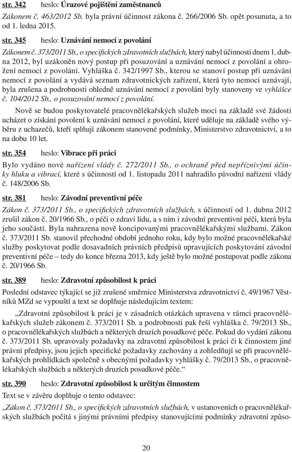 dubna 2012, byl uzákoněn nový postup při posuzování a uznávání nemocí z povolání a ohrožení nemocí z povolání. Vyhláška č. 342/1997 Sb.