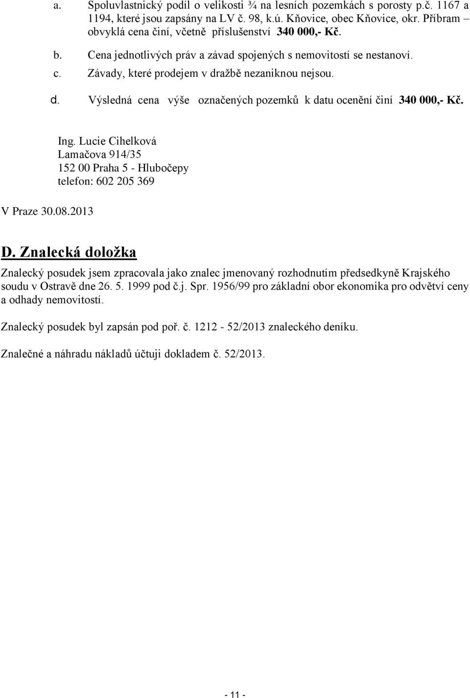 ažbě nezaniknou nejsou. d. Výsledná cena výše označených pozemků k datu ocenění činí 340 000,- Kč. V Praze 30.08.2013 Ing.