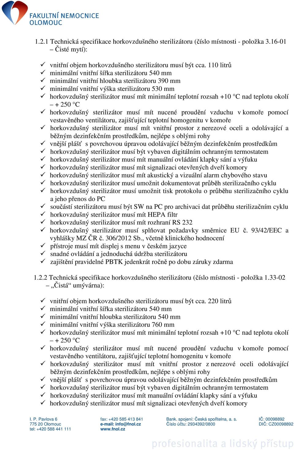 teplotní rozsah +10 C nad teplotu okolí + 250 C horkovzdušný sterilizátor musí mít nucené proudění vzduchu v komoře pomocí horkovzdušný sterilizátor musí mít vnitřní prostor z nerezové oceli a