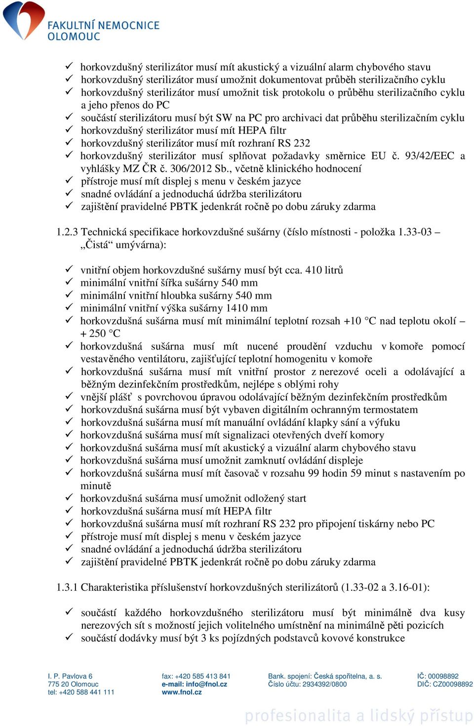 horkovzdušný sterilizátor musí mít rozhraní RS 232 horkovzdušný sterilizátor musí splňovat požadavky směrnice EU č. 93/42/EEC a vyhlášky MZ ČR č. 306/2012 Sb., včetně klinického hodnocení 1.2.3 Technická specifikace horkovzdušné sušárny (číslo místnosti - položka 1.