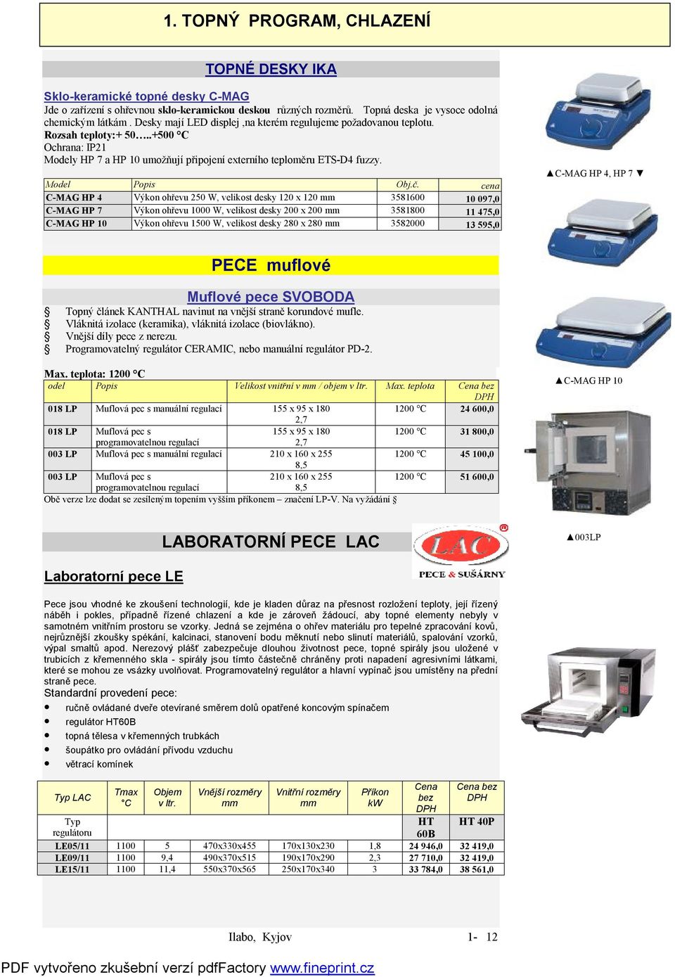 cena C-MAG HP 4 Výkon ohřevu 250 W, velikost desky 120 x 120 mm 3581600 10 097,0 C-MAG HP 7 Výkon ohřevu 1000 W, velikost desky 200 x 200 mm 3581800 11 475,0 C-MAG HP 10 Výkon ohřevu 1500 W, velikost