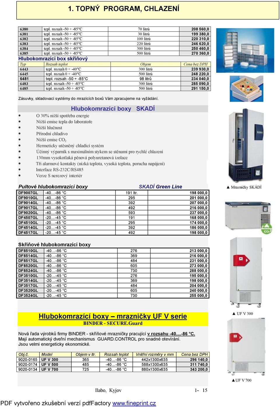 rozsah 0-40 C 300 litrů 239 930,0 6445 tepl. rozsah 0-40 C 500 litrů 248 220,0 6481 tepl. rozsah -50-85 C 98 litrů 234 040,0 6483 tepl. rozsah -50-85 C 300 litrů 285 090,0 6485 tepl.