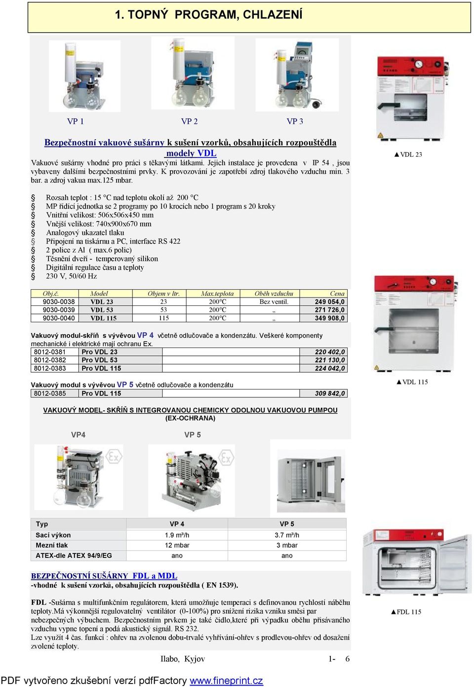 VDL 23 Rozsah teplot : 15 C nad teplotu okolí až 200 C MP řídící jednotka se 2 programy po 10 krocích nebo 1 program s 20 kroky Vnitřní velikost: 506x506x450 mm Vnější velikost: 740x900x670 mm