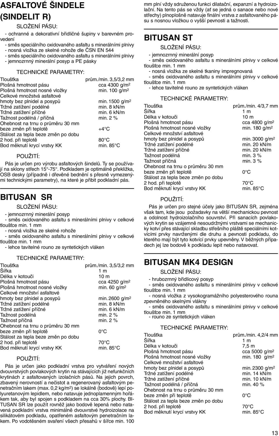 100 g/m 2 Celkové množstvá asfaltové hmoty bez plnidel a posypů min.1500 g/m 2 min. 8 kn/m min. 6 kn/m Tažnost podélná / příčná min. 2 % +4 C 2 hod. při teplotě 80 C Bod měknutí krycí vrstvy KK min.