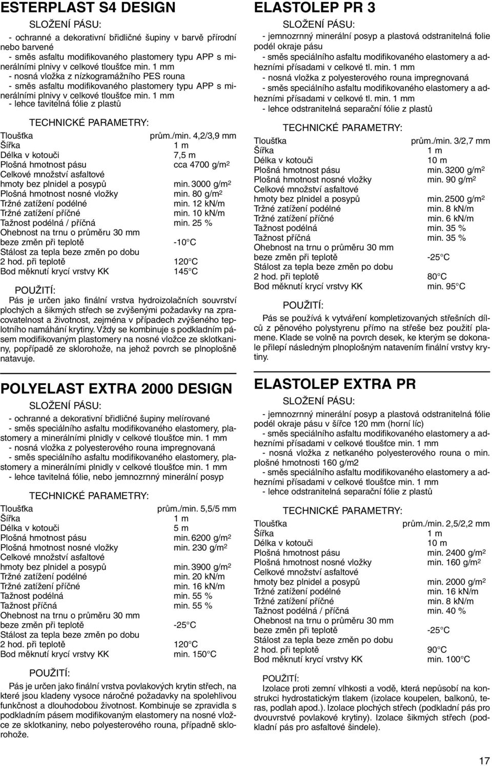 4,2/3,9 mm 7,5 m Plošná hmotnost pásu cca 4700 g/m 2 hmoty bez plnidel a posypů min.3000 g/m 2 Plošná hmotnost nosné vložky min. 80 g/m 2 min. 12 kn/m min. 10 kn/m Tažnost podélná / příčná min.