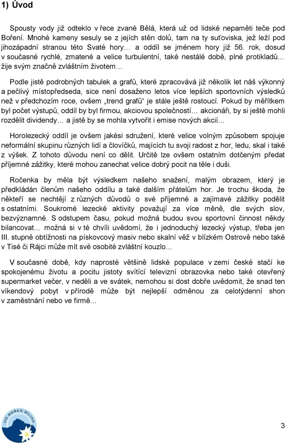 rok, dosud v současné rychlé, zmatené a velice turbulentní, také nestálé době, plné protikladů žije svým značně zvláštním životem Podle jistě podrobných tabulek a grafů, které zpracovává již několik