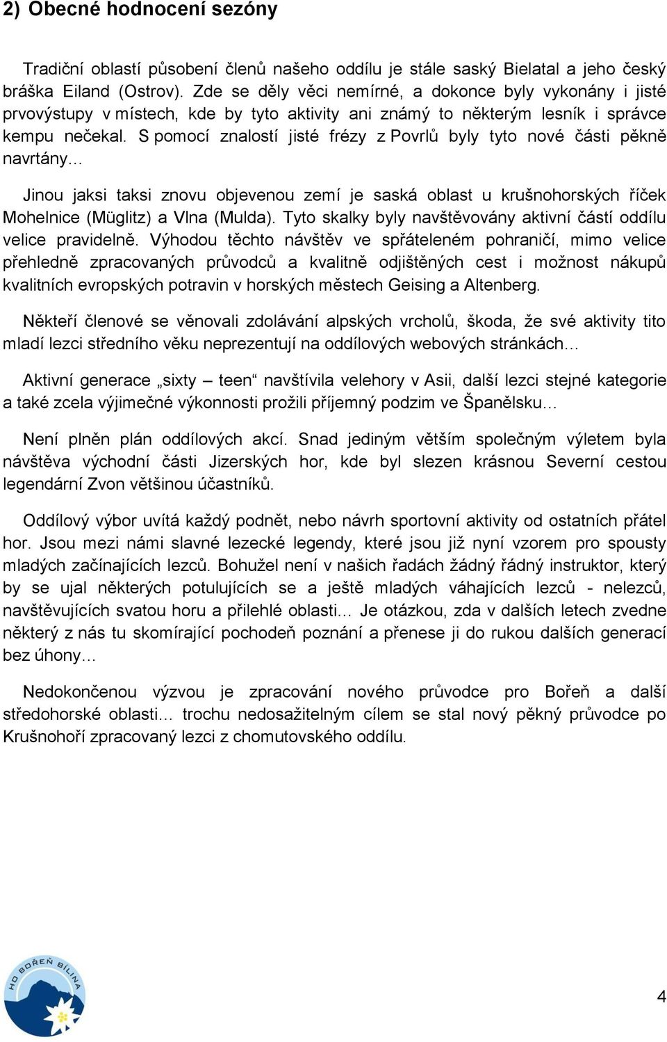 S pomocí znalostí jisté frézy z Povrlů byly tyto nové části pěkně navrtány Jinou jaksi taksi znovu objevenou zemí je saská oblast u krušnohorských říček Mohelnice (Müglitz) a Vlna (Mulda).