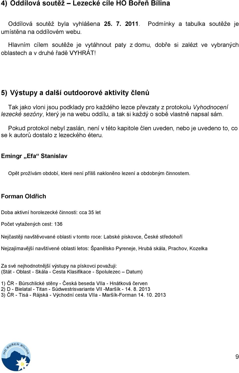 5) Výstupy a další outdoorové aktivity členů Tak jako vloni jsou podklady pro každého lezce převzaty z protokolu Vyhodnocení lezecké sezóny, který je na webu oddílu, a tak si každý o sobě vlastně