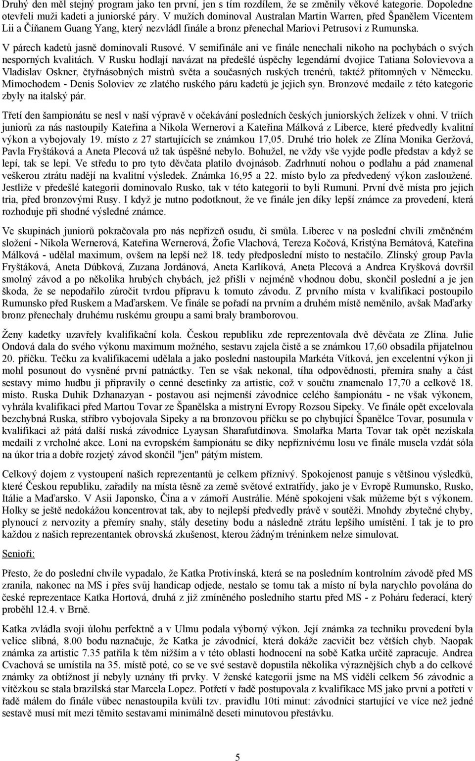 V párech kadetů jasně dominovali Rusové. V semifinále ani ve finále nenechali nikoho na pochybách o svých nesporných kvalitách.