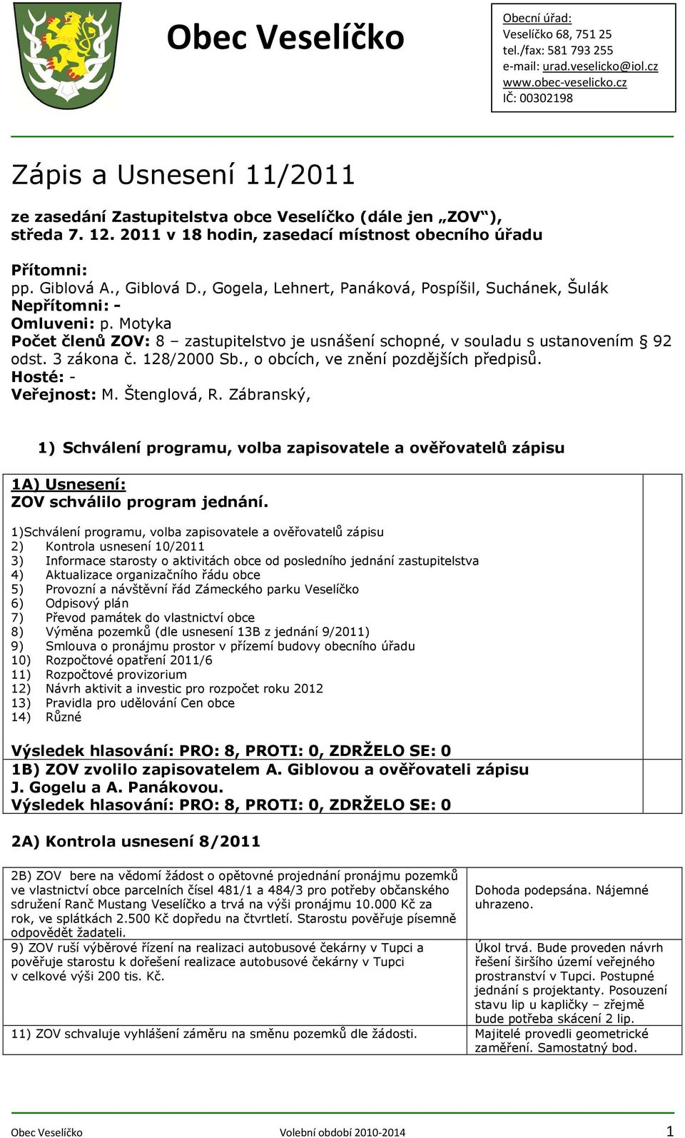 Motyka Počet členů ZOV: 8 zastupitelstvo je usnášení schopné, v souladu s ustanovením 92 odst. 3 zákona č. 128/2000 Sb., o obcích, ve znění pozdějších předpisů. Hosté: Veřejnost: M. Štenglová, R.