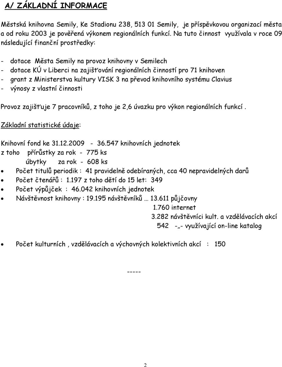 grant z Ministerstva kultury VISK 3 na převod knihovního systému Clavius - výnosy z vlastní činnosti Provoz zajišťuje 7 pracovníků, z toho je 2,6 úvazku pro výkon regionálních funkcí.