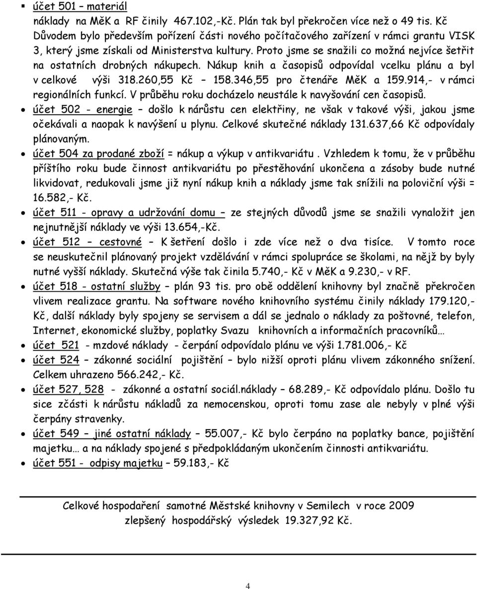 Proto jsme se snažili co možná nejvíce šetřit na ostatních drobných nákupech. Nákup knih a časopisů odpovídal vcelku plánu a byl v celkové výši 318.260,55 Kč 158.346,55 pro čtenáře MěK a 159.