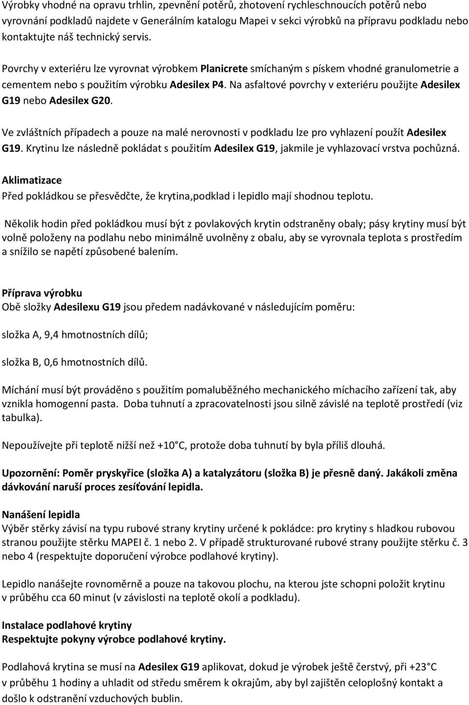 Na asfaltové povrchy v exteriéru použijte Adesilex G19 nebo Adesilex G20. Ve zvláštních případech a pouze na malé nerovnosti v podkladu lze pro vyhlazení použít Adesilex G19.