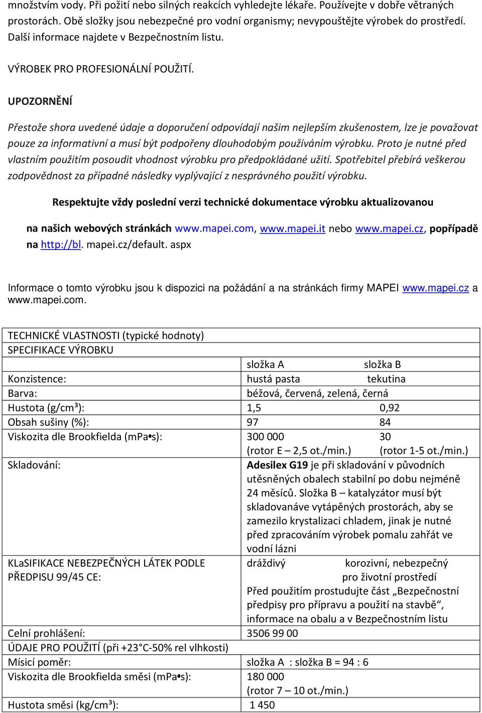 UPOZORNĚNÍ Přestože shora uvedené údaje a doporučení odpovídají našim nejlepším zkušenostem, lze je považovat pouze za informativní a musí být podpořeny dlouhodobým používáním výrobku.