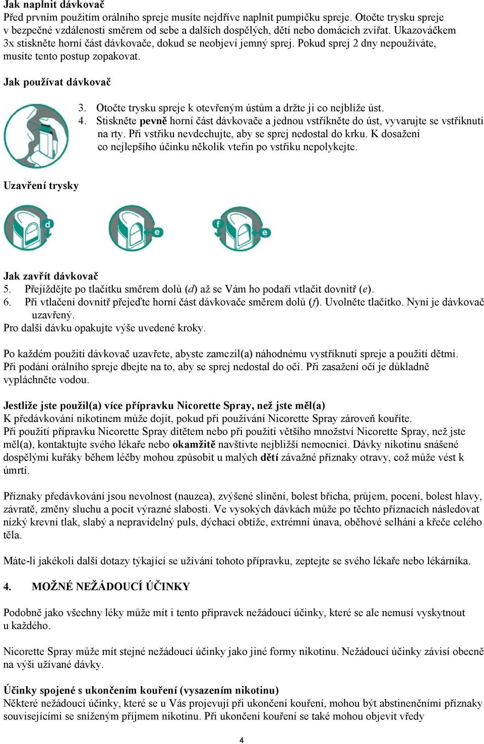 Pokud sprej 2 dny nepoužíváte, musíte tento postup zopakovat. Jak používat dávkovač 3. Otočte trysku spreje k otevřeným ústům a držte ji co nejblíže úst. 4.