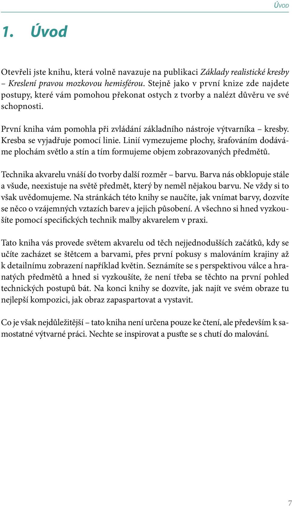 Kresba se vyjadřuje pomocí linie. Linií vymezujeme plochy, šrafováním dodáváme plochám světlo a stín a tím formujeme objem zobrazovaných předmětů. Technika akvarelu vnáší do tvorby další rozměr barvu.