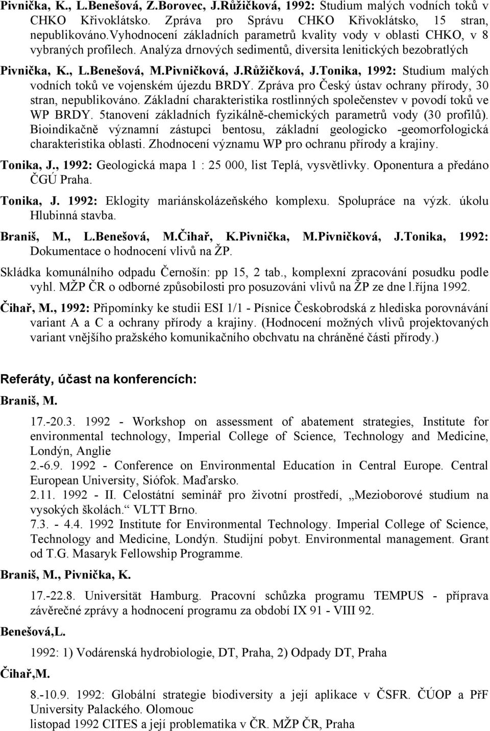 Růžičková, J.Tonika, 1992: Studium malých vodních toků ve vojenském újezdu BRDY. Zpráva pro Český ústav ochrany přírody, 30 stran, nepublikováno.