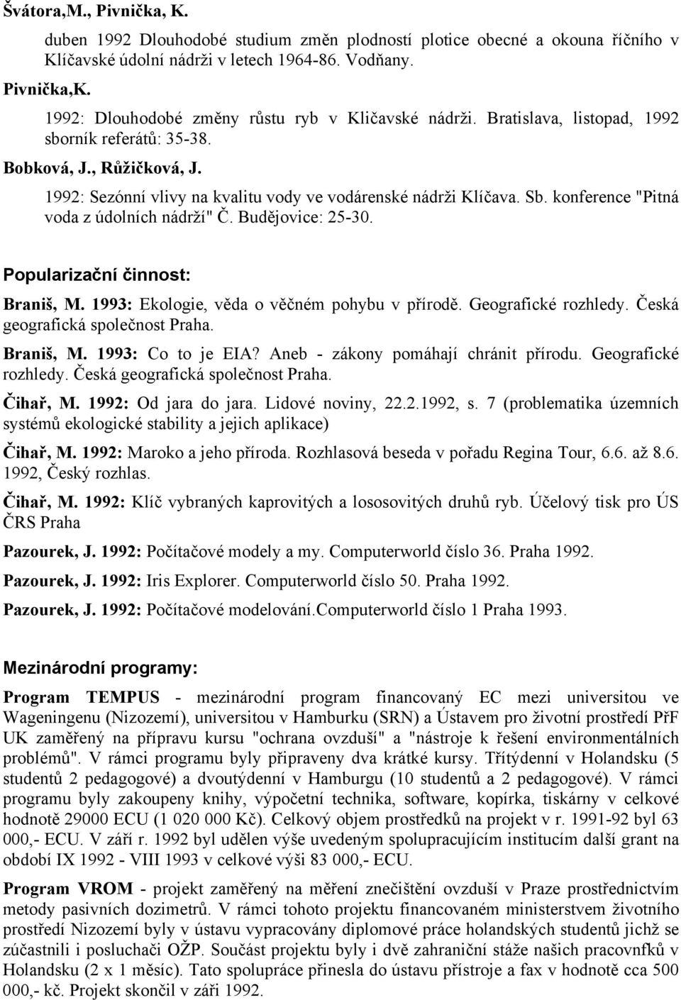Sb. konference "Pitná voda z údolních nádrží" Č. Budějovice: 25-30. Popularizační činnost: Braniš, M. 1993: Ekologie, věda o věčném pohybu v přírodě. Geografické rozhledy.