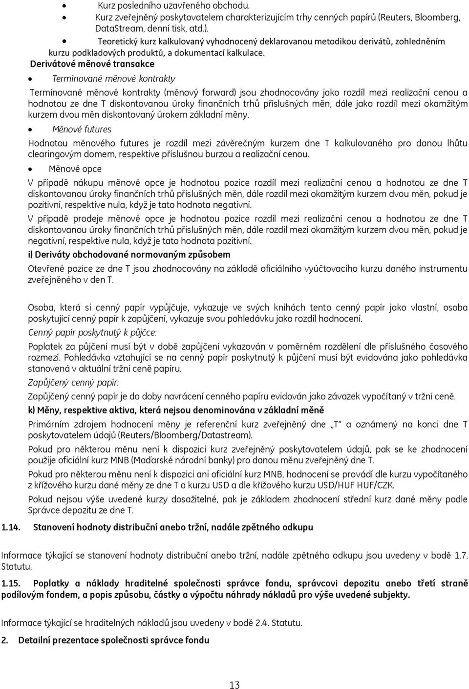 Derivátové měnové transakce Termínované měnové kontrakty Termínované měnové kontrakty (měnový forward) jsou zhodnocovány jako rozdíl mezi realizační cenou a hodnotou ze dne T diskontovanou úroky