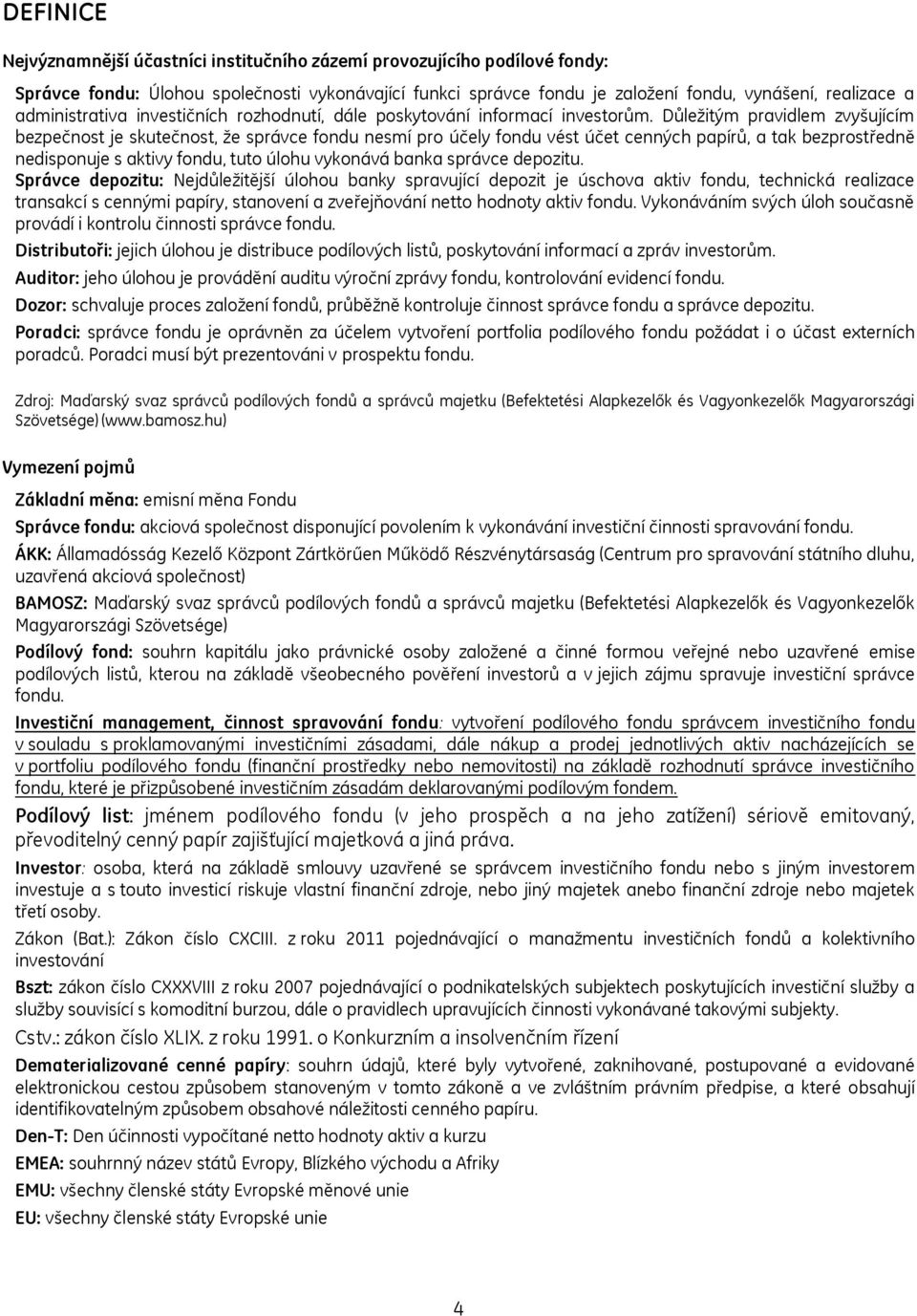 Důleţitým pravidlem zvyšujícím bezpečnost je skutečnost, ţe správce fondu nesmí pro účely fondu vést účet cenných papírů, a tak bezprostředně nedisponuje s aktivy fondu, tuto úlohu vykonává banka