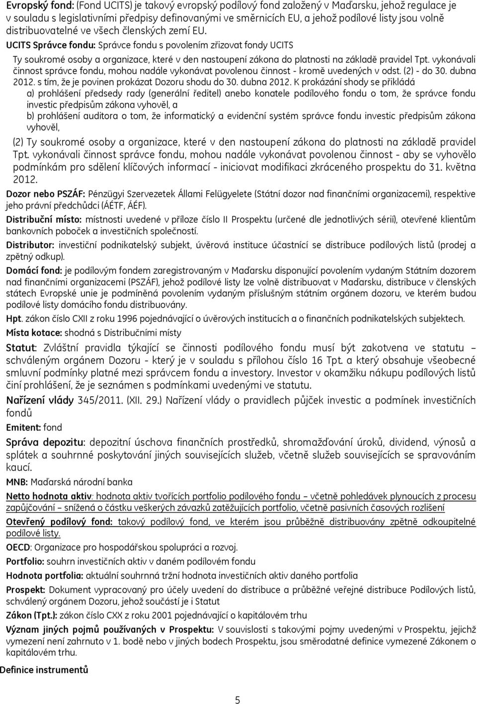 UCITS Správce fondu: Správce fondu s povolením zřizovat fondy UCITS Ty soukromé osoby a organizace, které v den nastoupení zákona do platnosti na základě pravidel Tpt.