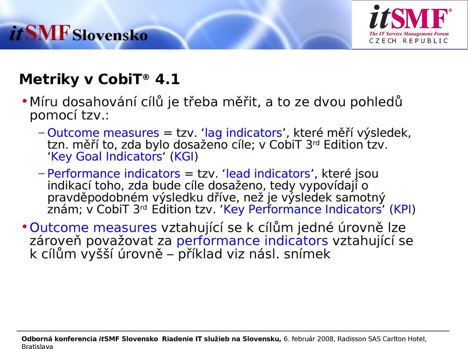 lead indicators, které jsou indikací toho, zda bude cíle dosaženo, tedy vypovídají o pravděpodobném výsledku dříve, než je výsledek samotný znám; v CobiT 3 rd